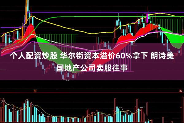 个人配资炒股 华尔街资本溢价60%拿下 朗诗美国地产公司卖股往事