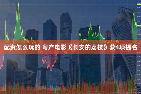 配资怎么玩的 粤产电影《长安的荔枝》获4项提名