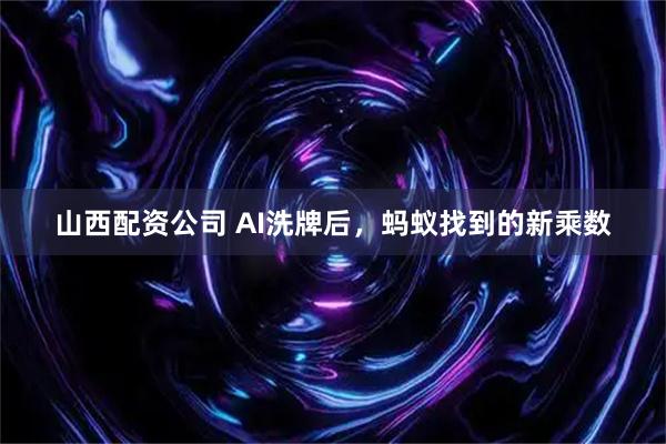 山西配资公司 AI洗牌后，蚂蚁找到的新乘数