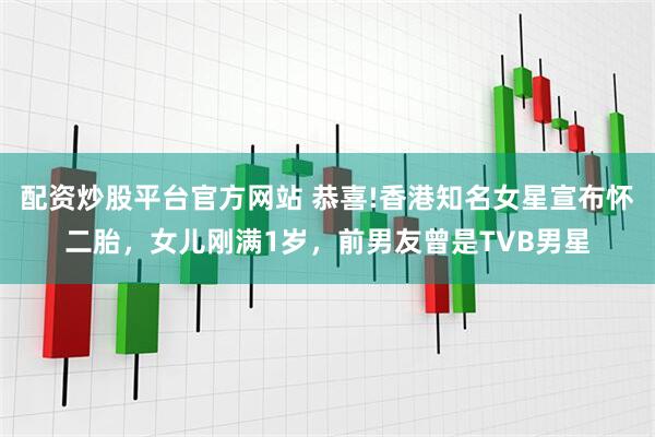 配资炒股平台官方网站 恭喜!香港知名女星宣布怀二胎，女儿刚满1岁，前男友曾是TVB男星